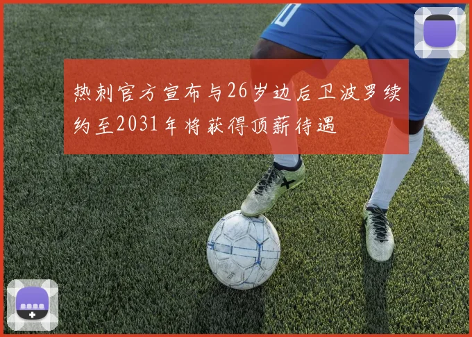 热刺官方宣布与26岁边后卫波罗续约至2031年将获得顶薪待遇