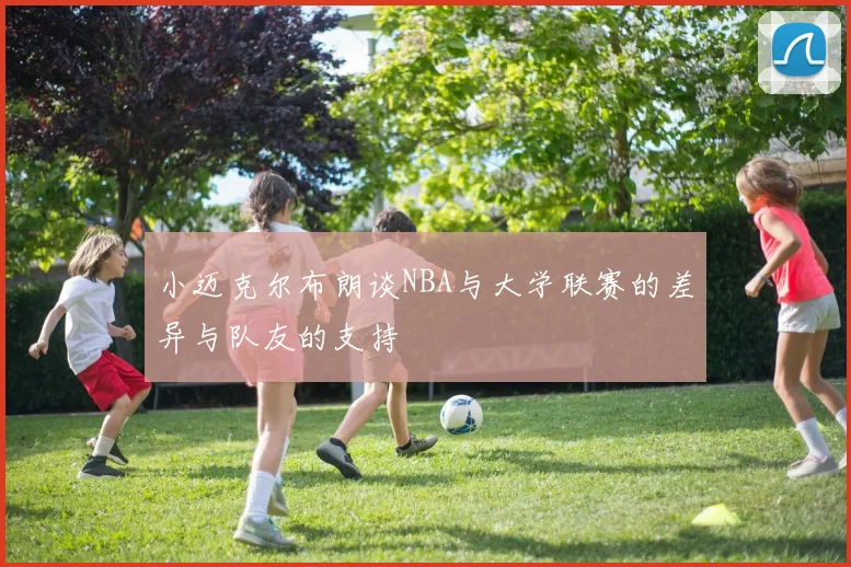 小迈克尔布朗谈NBA与大学联赛的差异与队友的支持